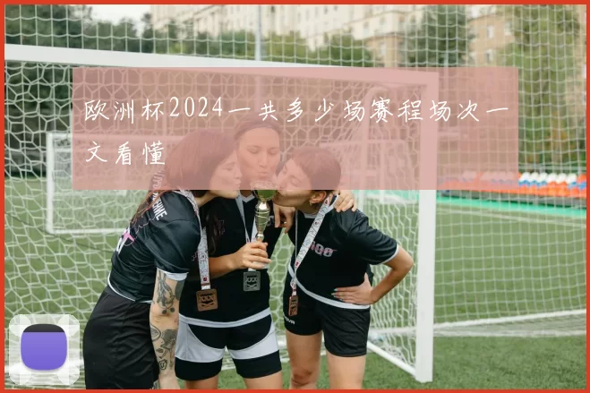 欧洲杯2024一共多少场赛程场次一文看懂