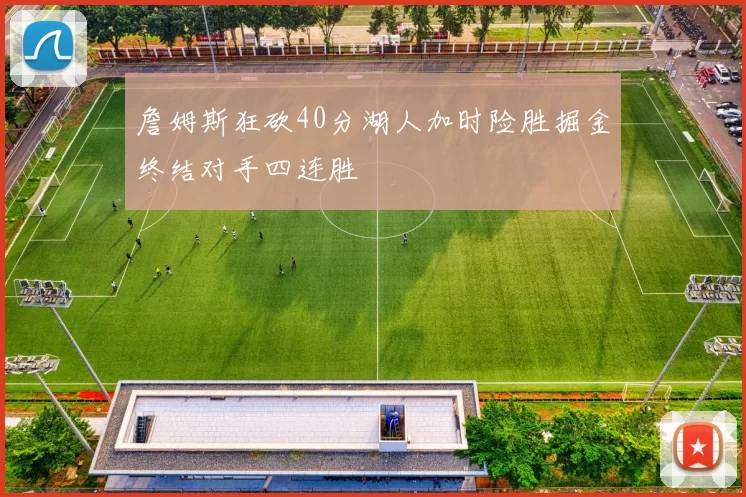 詹姆斯狂砍40分湖人加时险胜掘金终结对手四连胜