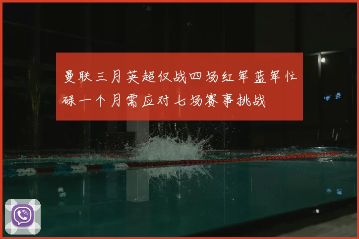 曼联三月英超仅战四场红军蓝军忙碌一个月需应对七场赛事挑战