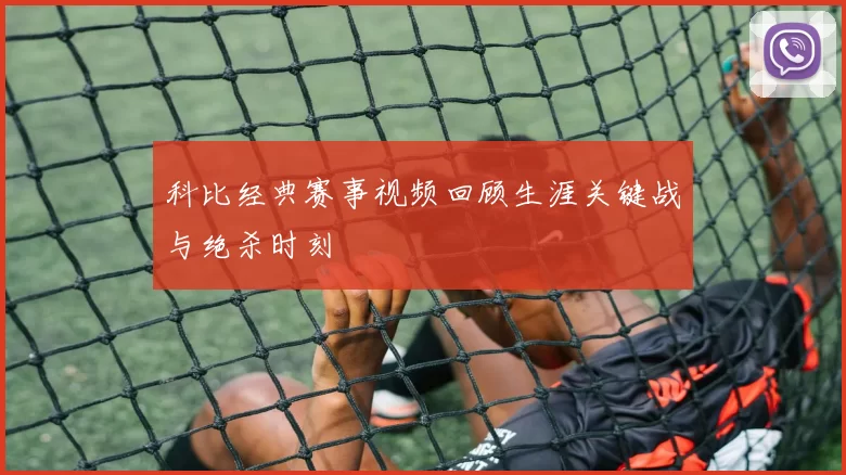 科比经典赛事视频回顾生涯关键战与绝杀时刻