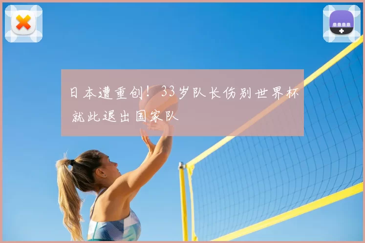 日本遭重创！33岁队长伤别世界杯 就此退出国家队