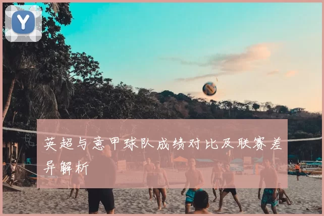 英超与意甲球队成绩对比及联赛差异解析
