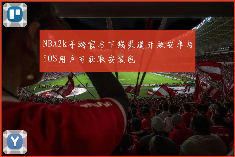 NBA2k手游官方下载渠道开放安卓与iOS用户可获取安装包