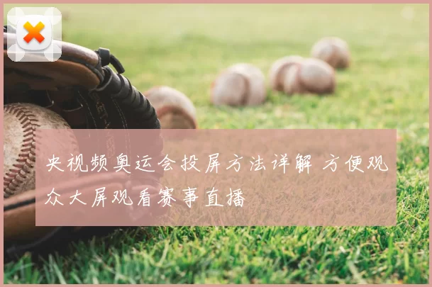 央视频奥运会投屏方法详解 方便观众大屏观看赛事直播