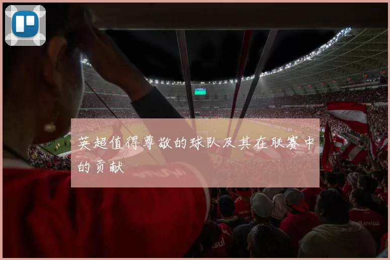 英超值得尊敬的球队及其在联赛中的贡献