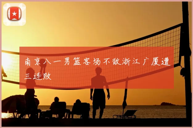 南京八一男篮客场不敌浙江广厦遭三连败