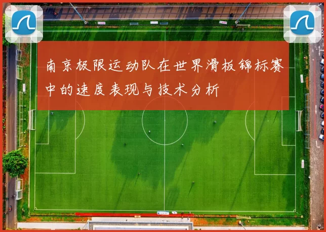 南京极限运动队在世界滑板锦标赛中的速度表现与技术分析
