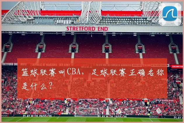 篮球联赛叫CBA，足球联赛正确名称是什么？