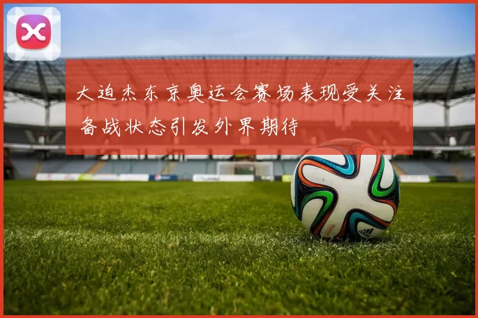 大迫杰东京奥运会赛场表现受关注 备战状态引发外界期待