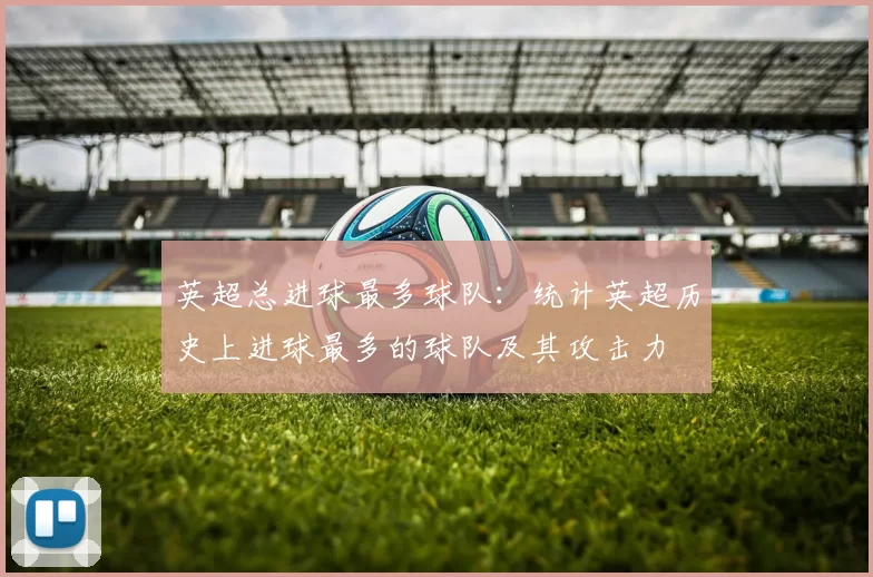 英超总进球最多球队：统计英超历史上进球最多的球队及其攻击力