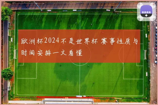 欧洲杯2024不是世界杯 赛事性质与时间安排一文看懂