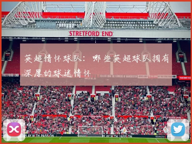 英超情怀球队：哪些英超球队拥有深厚的球迷情怀
