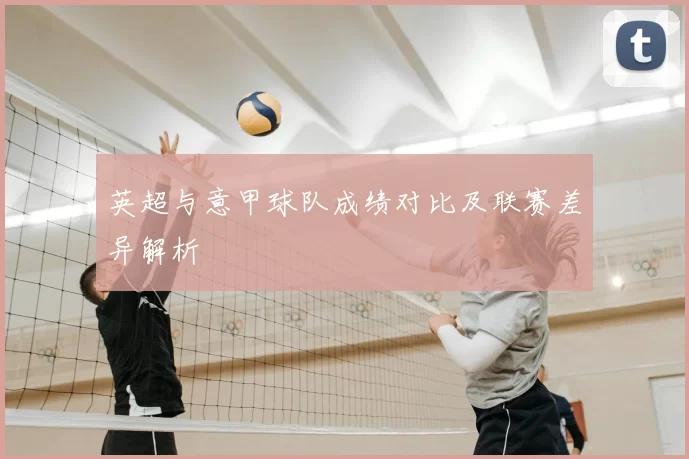 英超与意甲球队成绩对比及联赛差异解析