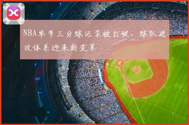 NBA单节三分球记录被打破，球队进攻体系迎来新变革