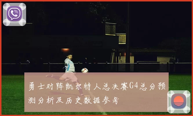 勇士对阵凯尔特人总决赛G4总分预测分析及历史数据参考