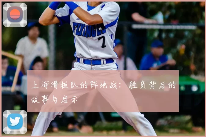 上海滑板队的阵地战:胜负背后的故事与启示
