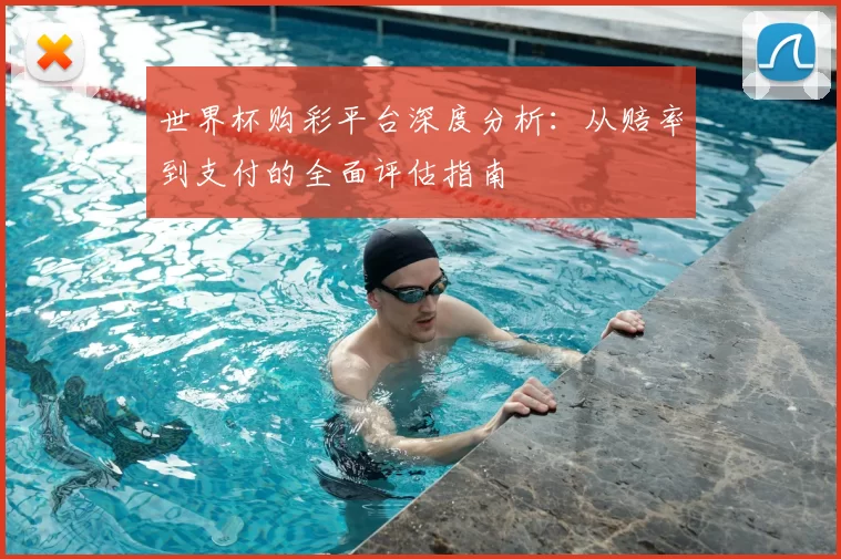 世界杯购彩平台深度分析:从赔率到支付的全面评估指南
