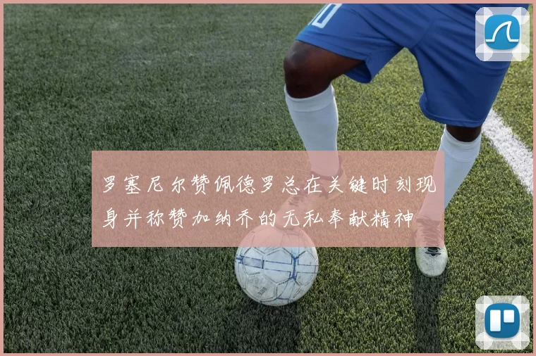 罗塞尼尔赞佩德罗总在关键时刻现身并称赞加纳乔的无私奉献精神