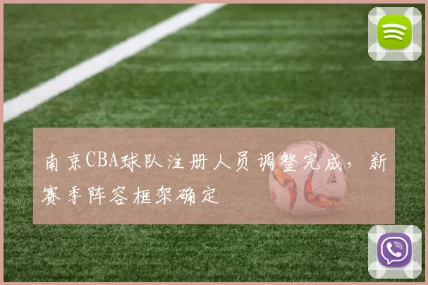 南京CBA球队注册人员调整完成，新赛季阵容框架确定