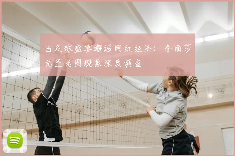 当足球盛宴邂逅网红经济:李丽莎无圣光图现象深度调查