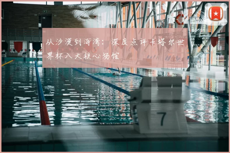 从沙漠到海湾:深度点评卡塔尔世界杯八大核心场馆