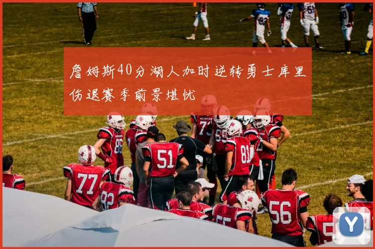 詹姆斯40分湖人加时逆转勇士库里伤退赛季前景堪忧