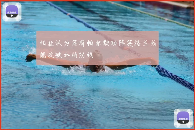 帕杜认为若有帕尔默助阵英格兰或能攻破加纳防线