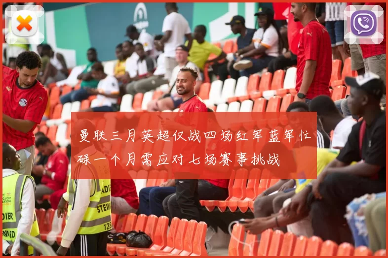 曼联三月英超仅战四场红军蓝军忙碌一个月需应对七场赛事挑战