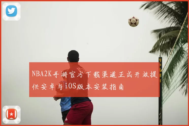 NBA2K手游官方下载渠道正式开放提供安卓与iOS版本安装指南
