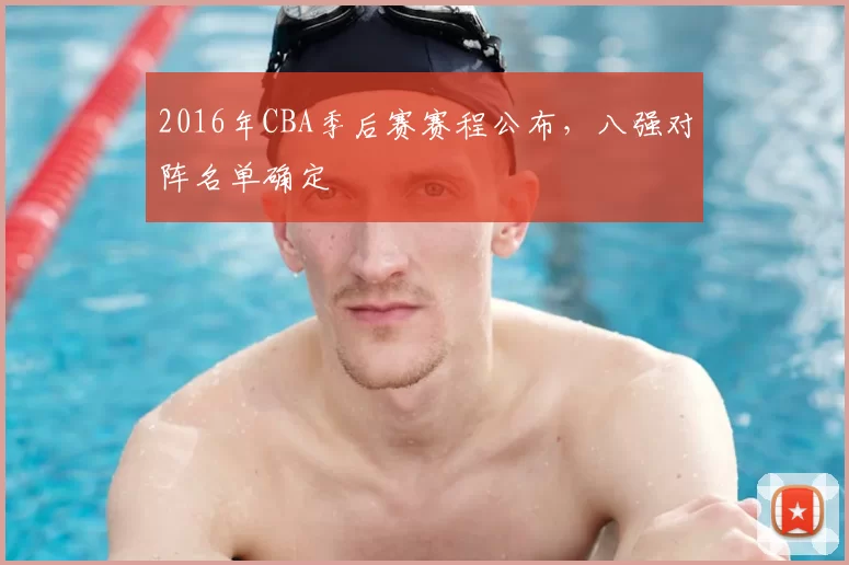 2016年CBA季后赛赛程公布，八强对阵名单确定
