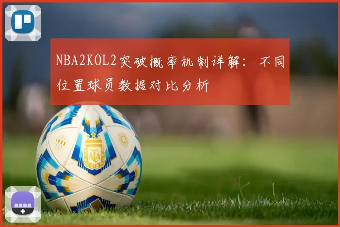 NBA2KOL2突破概率机制详解：不同位置球员数据对比分析