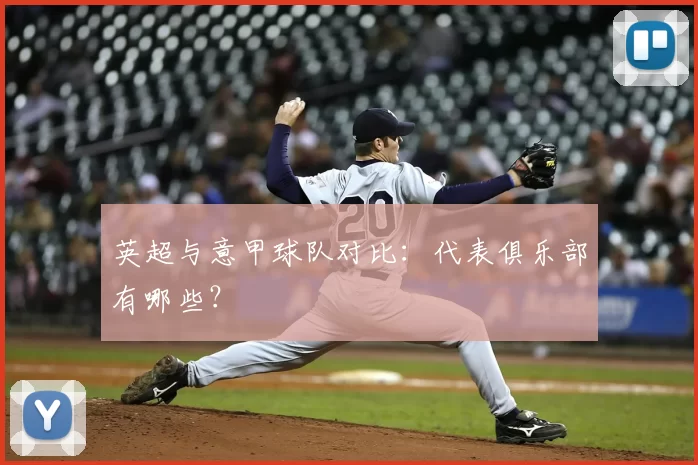 英超与意甲球队对比:代表俱乐部有哪些?