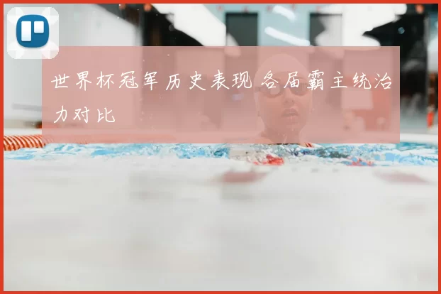 世界杯冠军历史表现 各届霸主统治力对比