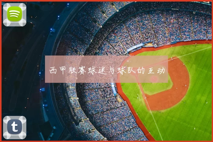 西甲联赛球迷与球队的互动
