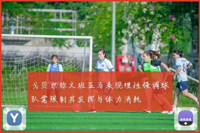 戈贝尔称文班亚马表现理性强调球队需限制其发挥与体力消耗