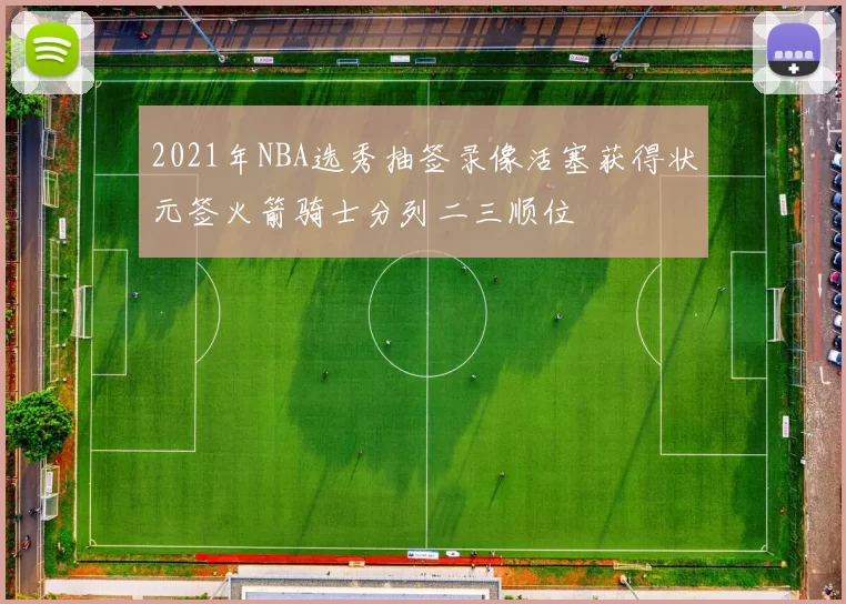 2021年NBA选秀抽签录像活塞获得状元签火箭骑士分列二三顺位