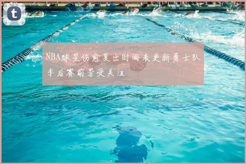 NBA球星伤愈复出时间表更新勇士队季后赛前景受关注