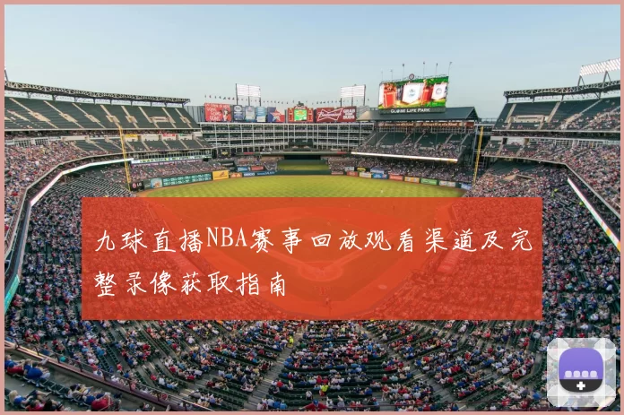 九球直播NBA赛事回放观看渠道及完整录像获取指南