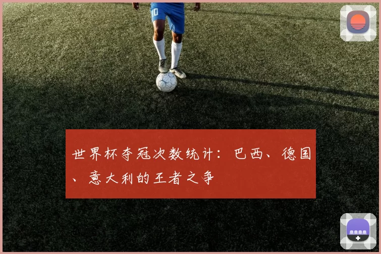 世界杯夺冠次数统计：巴西、德国、意大利的王者之争