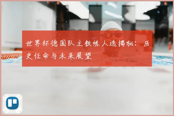 世界杯德国队主教练人选揭秘：历史任命与未来展望