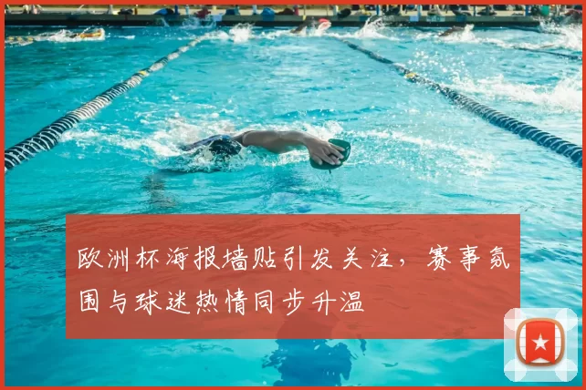 欧洲杯海报墙贴引发关注，赛事氛围与球迷热情同步升温