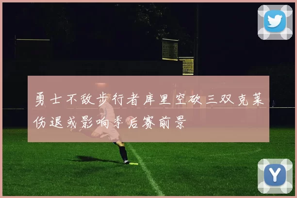 勇士不敌步行者库里空砍三双克莱伤退或影响季后赛前景