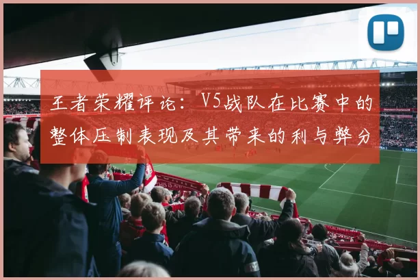 王者荣耀评论:V5战队在比赛中的整体压制表现及其带来的利与弊分析