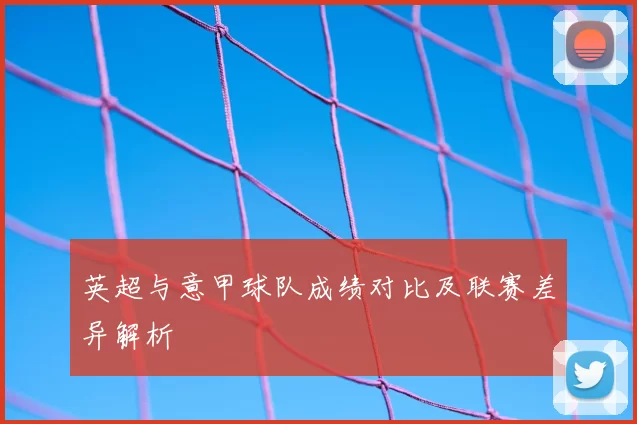 英超与意甲球队成绩对比及联赛差异解析