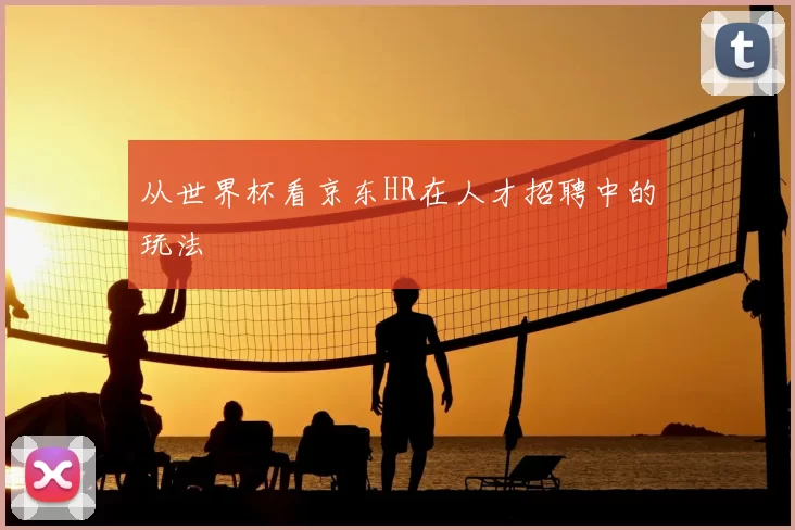 从世界杯看京东HR在人才招聘中的玩法