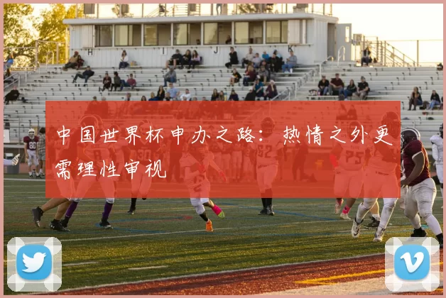 中国世界杯申办之路:热情之外更需理性审视