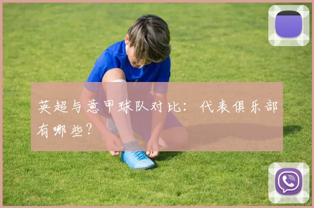 英超与意甲球队对比:代表俱乐部有哪些?