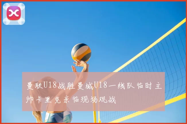 曼联U18战胜曼城U18一线队临时主帅卡里克亲临现场观战