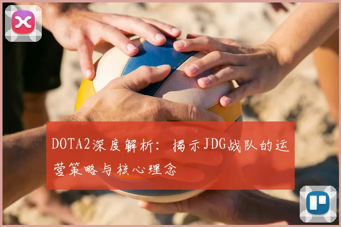 DOTA2深度解析：揭示JDG战队的运营策略与核心理念