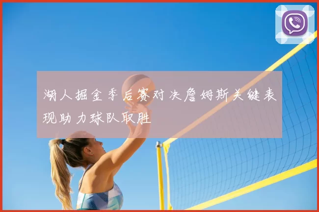 湖人掘金季后赛对决詹姆斯关键表现助力球队取胜